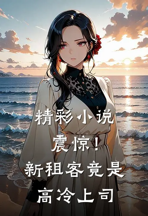 精彩小说震惊！新租客竟是高冷上司