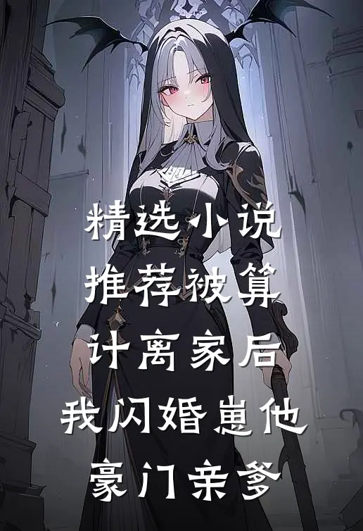精选小说推荐被算计离家后，我闪婚崽他豪门亲爹