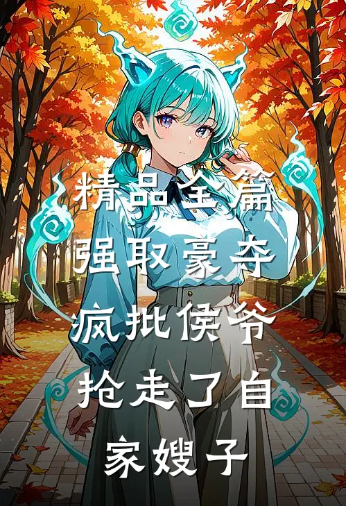 精品全篇强取豪夺：疯批侯爷抢走了自家嫂子