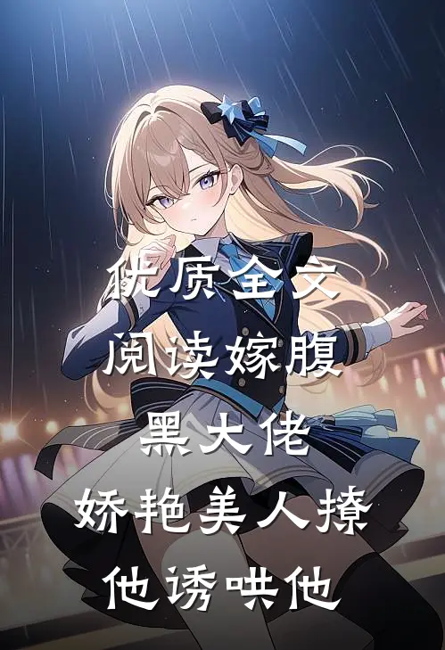 优质全文阅读嫁腹黑大佬，娇艳美人撩他诱哄他