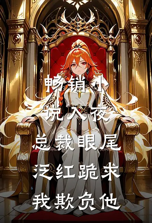 畅销小说入夜，总裁眼尾泛红跪求我欺负他