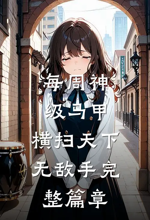 每周神级马甲，横扫天下无敌手完整篇章