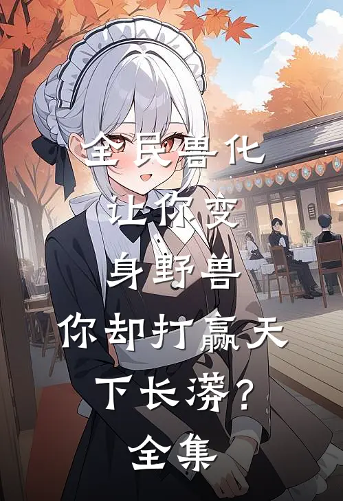 全民兽化：让你变身野兽，你却打赢天下长蟒？全集