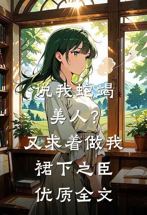 说我蛇竭美人？又求着做我裙下之臣优质全文