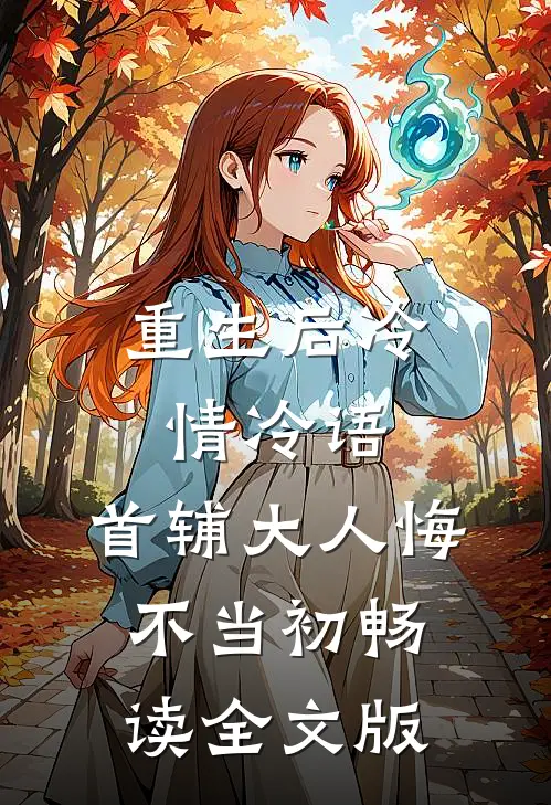 重生后冷情冷语，首辅大人悔不当初畅读全文版