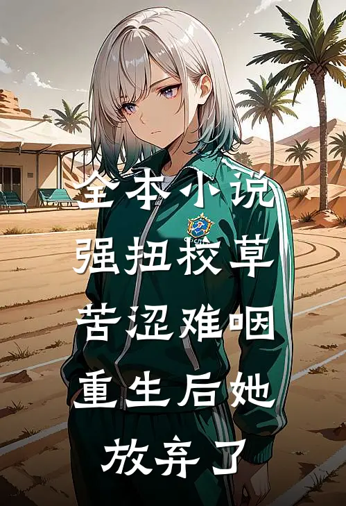 全本小说强扭校草苦涩难咽，重生后她放弃了