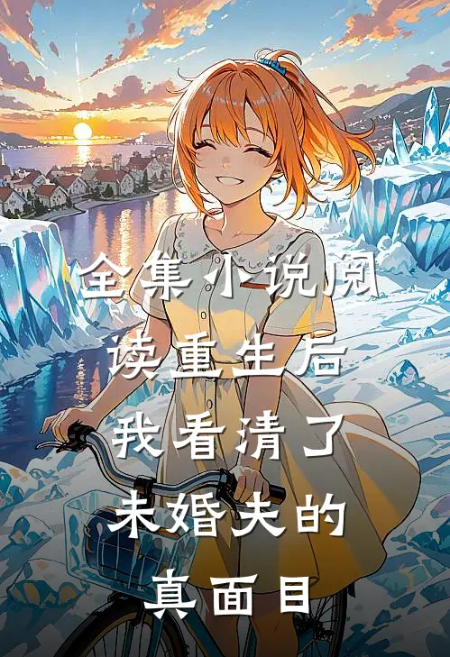 全集小说阅读重生后，我看清了未婚夫的真面目