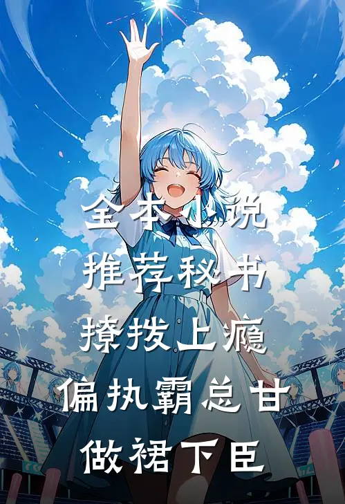 全本小说推荐秘书撩拨上瘾，偏执霸总甘做裙下臣
