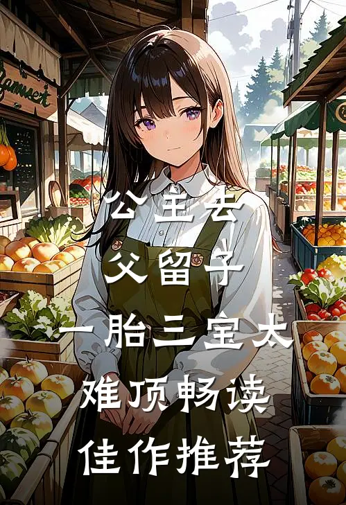 公主去父留子，一胎三宝太难顶畅读佳作推荐