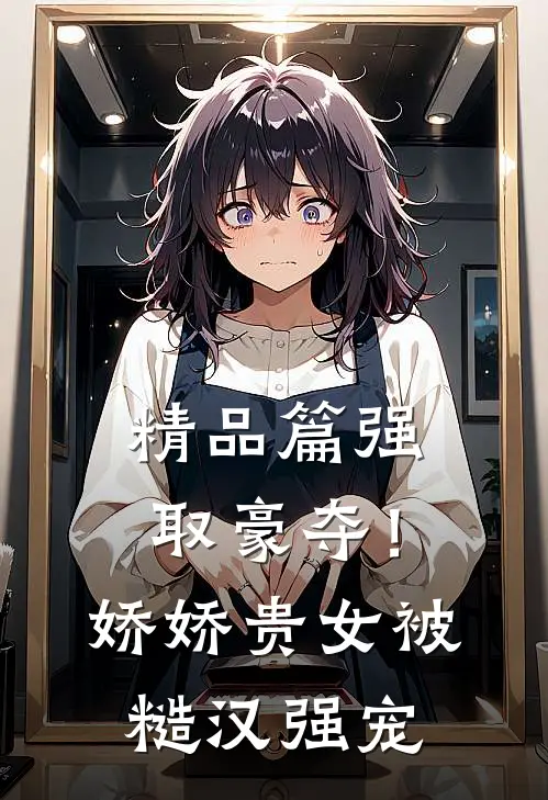 精品篇强取豪夺！娇娇贵女被糙汉强宠