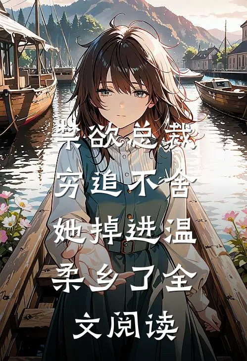 禁欲总裁穷追不舍，她掉进温柔乡了全文阅读