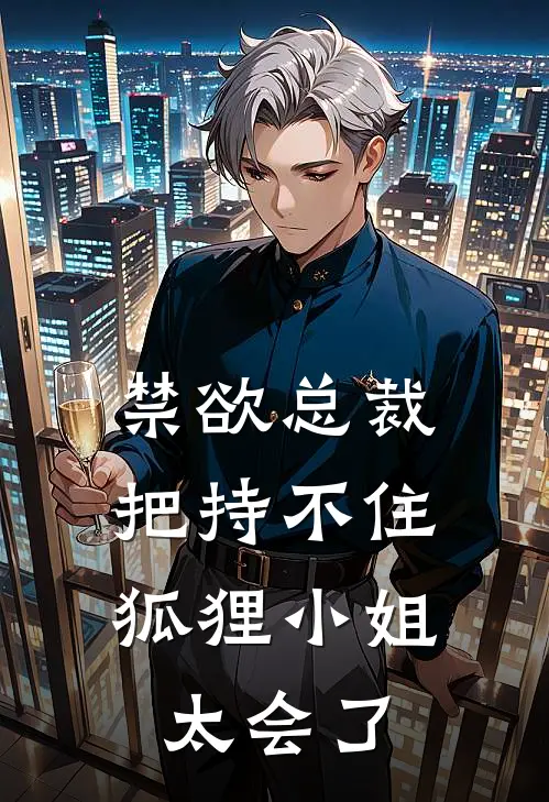 禁欲总裁把持不住，狐狸小姐太会了