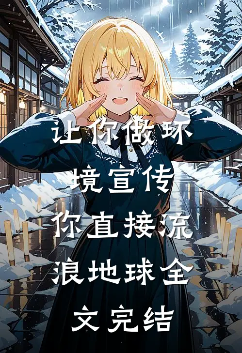让你做环境宣传，你直接流浪地球全文完结