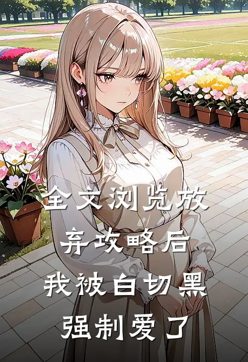 全文浏览放弃攻略后，我被白切黑强制爱了