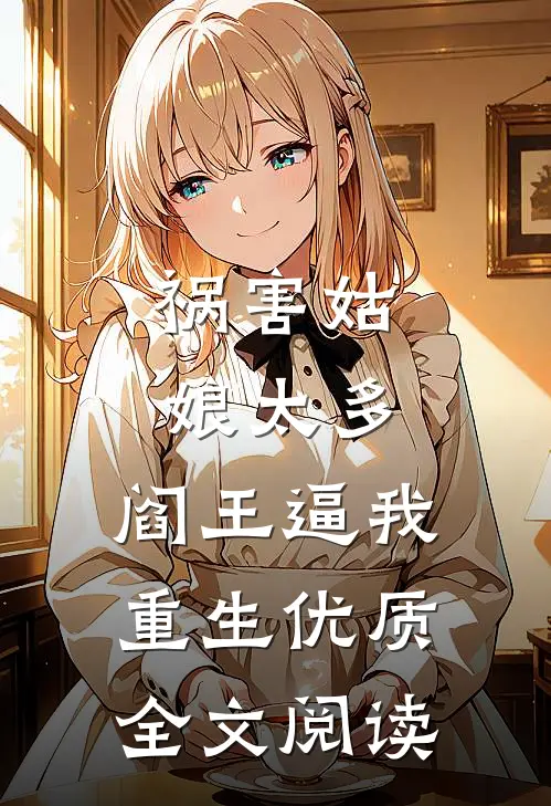 祸害姑娘太多，阎王逼我重生优质全文阅读