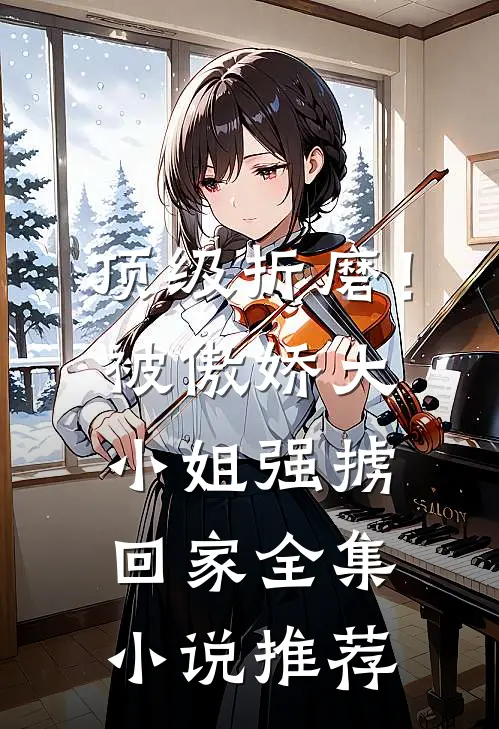 顶级折磨！被傲娇大小姐强掳回家全集小说推荐