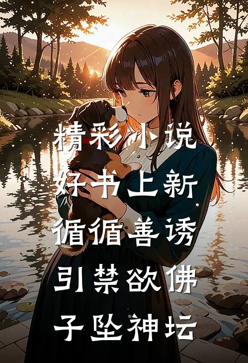 精彩小说好书上新循循善诱,引禁欲佛子坠神坛