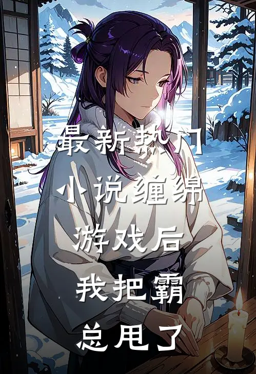 最新热门小说缠绵游戏后，我把霸总甩了