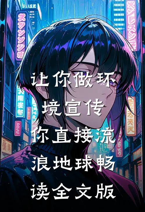 让你做环境宣传，你直接流浪地球畅读全文版