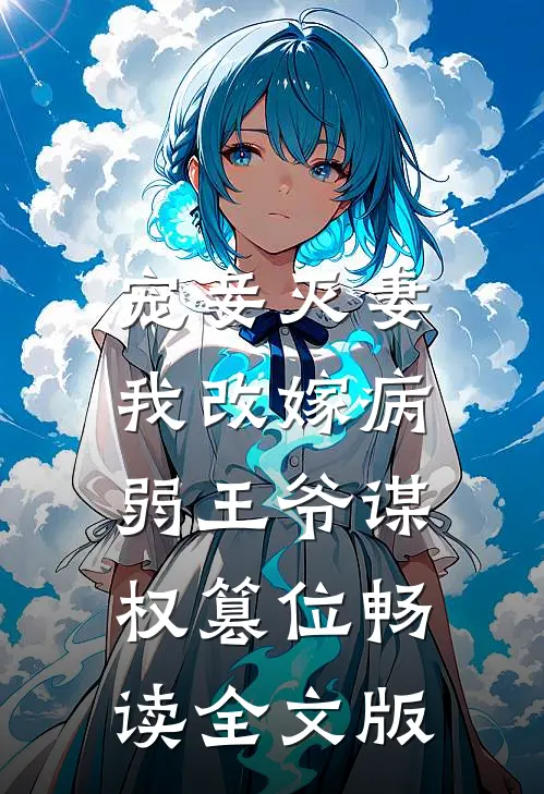 宠妾灭妻，我改嫁病弱王爷谋权篡位畅读全文版