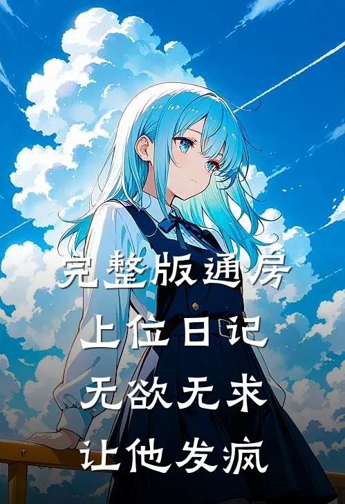完整版通房上位日记：无欲无求让他发疯
