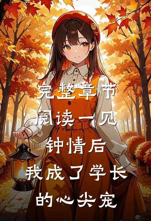 完整章节阅读一见钟情后，我成了学长的心尖宠