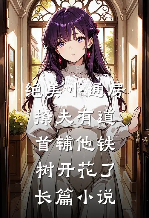 绝美小通房撩夫有道，首辅他铁树开花了长篇小说