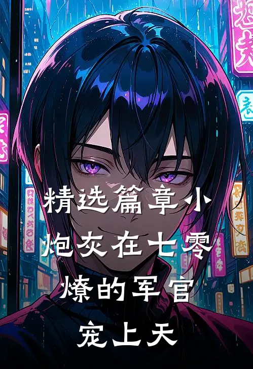精选篇章小炮灰在七零，燎的军官宠上天