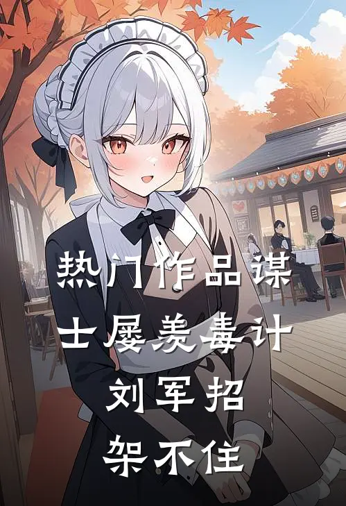 热门作品谋士屡羡毒计，刘军招架不住