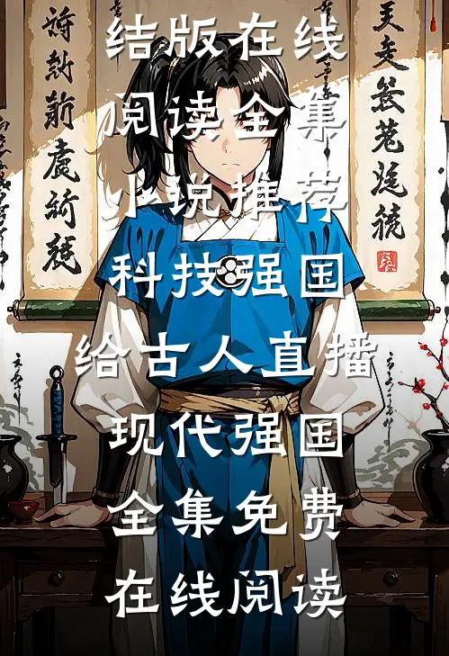 全集小说推荐科技强国,给古人直播现代强国