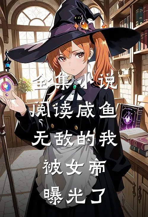 全集小说阅读咸鱼无敌的我，被女帝曝光了