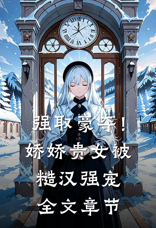 强取豪夺！娇娇贵女被糙汉强宠全文章节