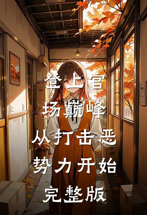 登上官场巅峰，从打击恶势力开始完整版
