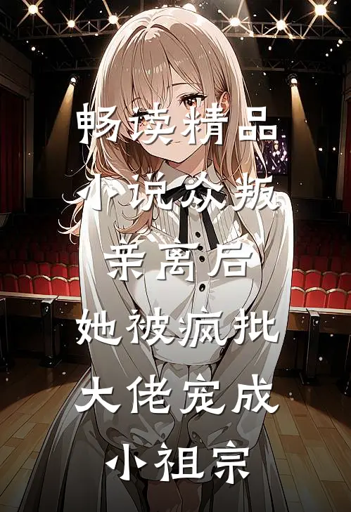 畅读精品小说众叛亲离后，她被疯批大佬宠成小祖宗