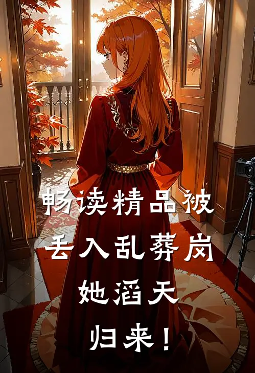 畅读精品被丢入乱葬岗：她滔天归来！