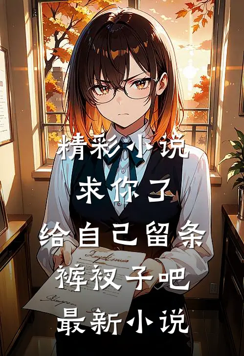 精彩小说求你了,给自己留条裤衩子吧最新小说