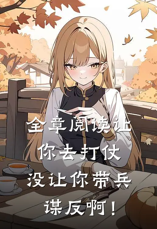 全章阅读让你去打仗，没让你带兵谋反啊！