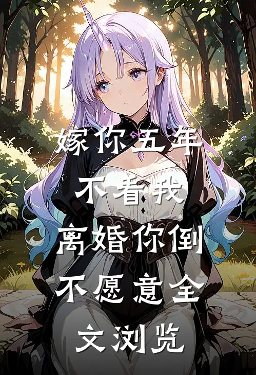 嫁你五年不看我，离婚你倒不愿意全文浏览