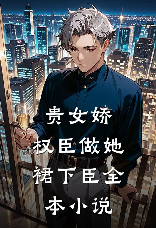 贵女娇：权臣做她裙下臣全本小说