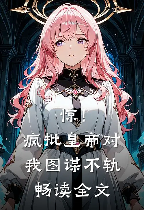 惊！疯批皇帝对我图谋不轨畅读全文
