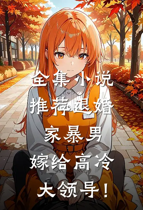 全集小说推荐退婚家暴男，嫁给高冷大领导！