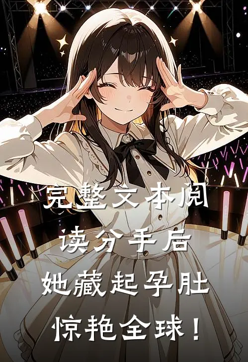 完整文本阅读分手后，她藏起孕肚惊艳全球！