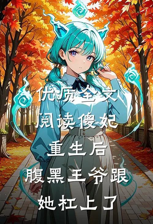 优质全文阅读傻妃重生后，腹黑王爷跟她杠上了