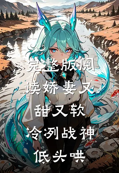 完整版阅读娇妻又甜又软，冷冽战神低头哄