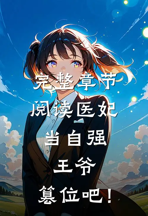 完整章节阅读医妃当自强：王爷，篡位吧！