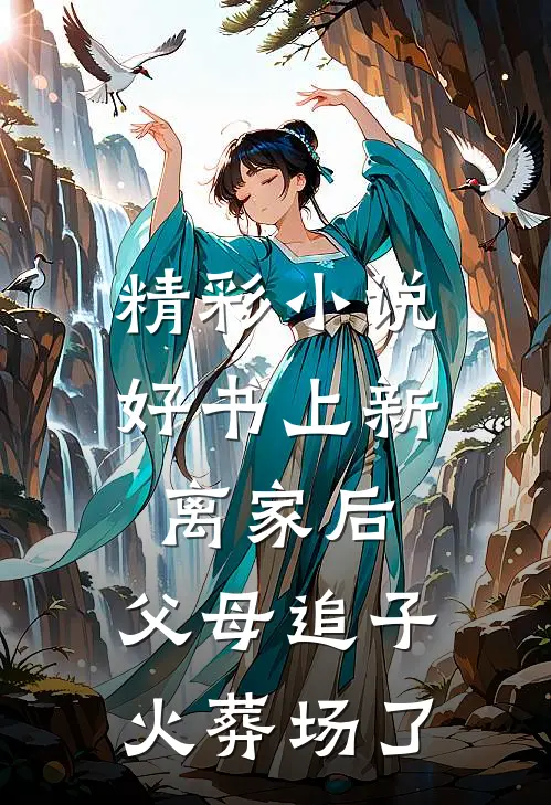 精彩小说好书上新离家后,父母追子火葬场了
