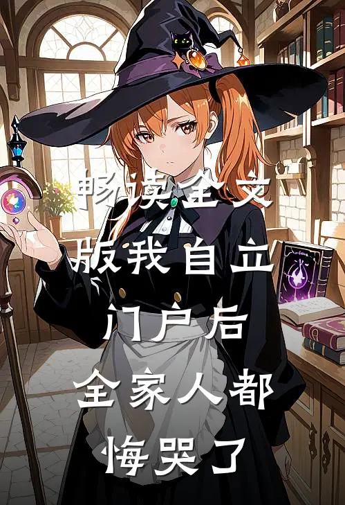 畅读全文版我自立门户后，全家人都悔哭了