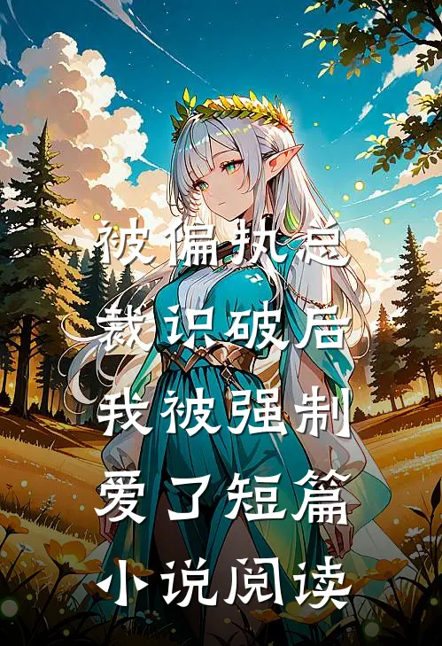 被偏执总裁识破后，我被强制爱了短篇小说阅读