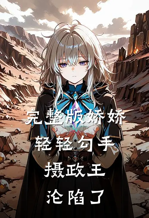 完整版娇娇轻轻勾手，摄政王沦陷了
