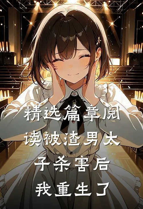 精选篇章阅读被渣男太子杀害后，我重生了